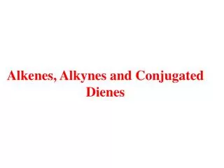 Alkenes, Alkynes and Conjugated Dienes