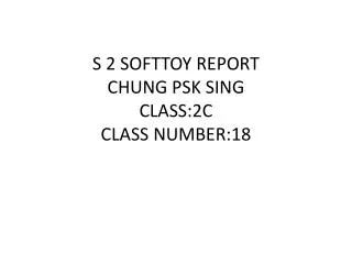 S 2 SOFTTOY REPORT CHUNG PSK SING CLASS:2C CLASS NUMBER:18