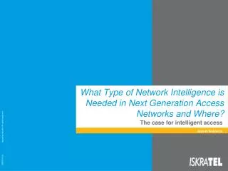 What Type of Network Intelligence is Needed in Next Generation Access Networks and Where?
