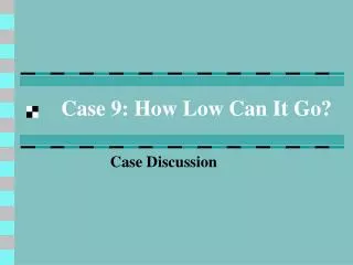 Case 9: How Low Can It Go?