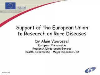 Support of the European Union to Research on Rare Diseases Dr Alain Vanvossel European Commission