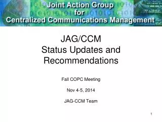JAG/CCM Status Updates and Recommendations Fall COPC Meeting Nov 4-5, 2014 JAG-CCM Team
