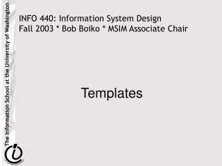 INFO 440: Information System Design Fall 2003 * Bob Boiko * MSIM Associate Chair