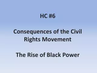 HC #6 Consequences of the Civil Rights Movement The Rise of Black Power