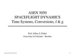 ASEN 5050 SPACEFLIGHT DYNAMICS Time Systems, Conversions, f &amp; g