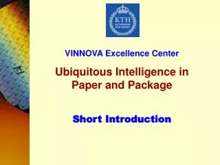 VINNOVA Excellence Center Ubiquitous Intelligence in Paper and Package Short Introduction