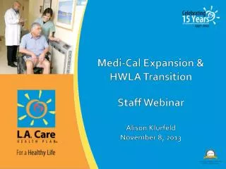 Medi -Cal Expansion &amp; HWLA Transition Staff Webinar Alison Klurfeld November 8, 2013