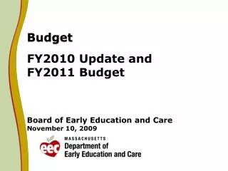 Budget FY2010 Update and FY2011 Budget Board of Early Education and Care November 10, 2009