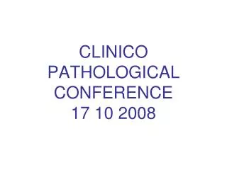 CLINICO PATHOLOGICAL CONFERENCE 17 10 2008