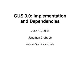 GUS 3.0: Implementation and Dependencies June 19, 2002 Jonathan Crabtree crabtree@pcbi.upenn