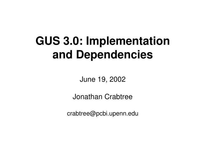 gus 3 0 implementation and dependencies june 19 2002 jonathan crabtree crabtree@pcbi upenn edu