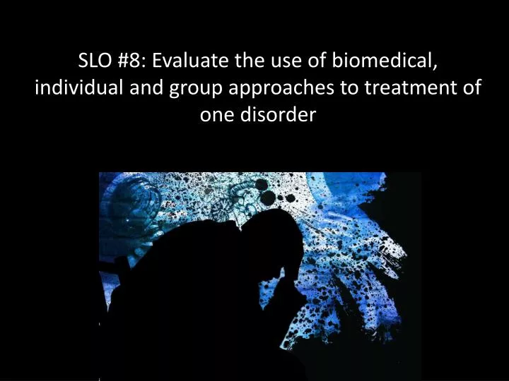 slo 8 evaluate the use of biomedical individual and group approaches to treatment of one disorder