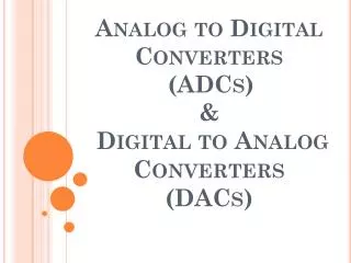 Analog to Digital Converters (ADCs) &amp; Digital to Analog Converters (DACs)