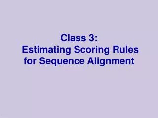 Class 3: Estimating Scoring Rules for Sequence Alignment