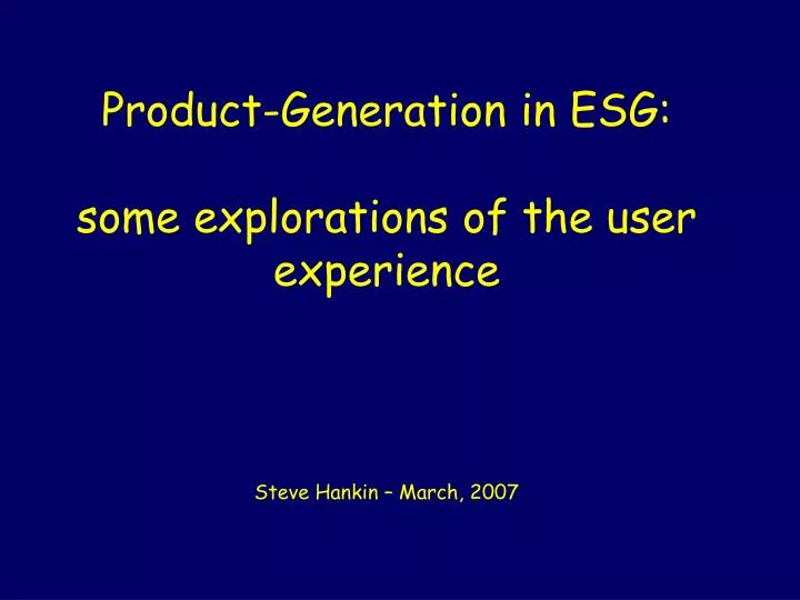 product generation in esg some explorations of the user experience steve hankin march 2007