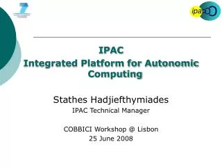 IPAC Integrated Platform for Autonomic Computing Stathes Hadjiefthymiades IPAC Technical Manager