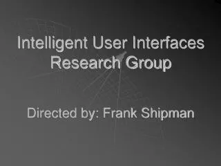Intelligent User Interfaces Research Group Directed by: Frank Shipman