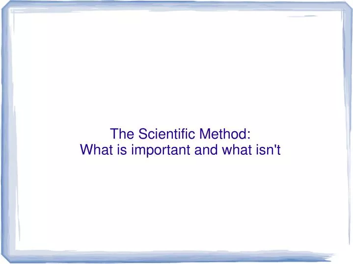 the scientific method what is important and what isn t