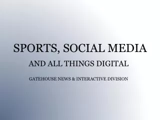 SPORTS, SOCIAL MEDIA AND ALL THINGS DIGITAL GATEHOUSE NEWS &amp; INTERACTIVE DIVISION