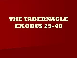 THE TABERNACLE EXODUS 25-40