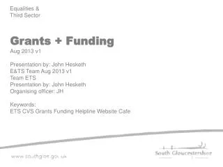 Grants + Funding Aug 2013 v1 Presentation by: John Hesketh E&amp;TS Team Aug 2013 v1 Team ETS