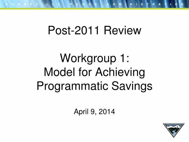 post 2011 review workgroup 1 model for achieving programmatic savings