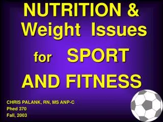 NUTRITION &amp; Weight Issues for SPORT AND FITNESS CHRIS PALANK, RN, MS ANP-C Phed 370