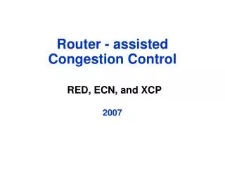Router - assisted Congestion Control RED, ECN, and XCP