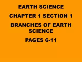 EARTH SCIENCE CHAPTER 1 SECTION 1 BRANCHES OF EARTH SCIENCE PAGES 6-11