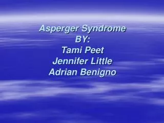 Asperger Syndrome BY: Tami Peet Jennifer Little Adrian Benigno