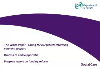 The White Paper - Caring for our future: reforming care and support 	Draft Care and Support Bill