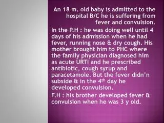 An 18 m. old baby is admitted to the hospital B/C he is suffering from fever and convulsion.