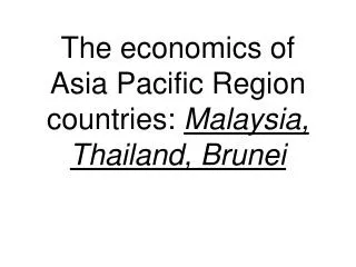 The economics of Asia Pacific Region countries: Malaysia, Thailand, Brunei