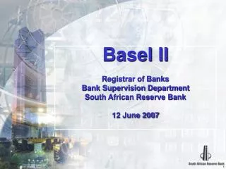 Basel II Registrar of Banks Bank Supervision Department South African Reserve Bank 12 June 2007