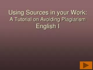 Using Sources in your Work: A Tutorial on Avoiding Plagiarism English I