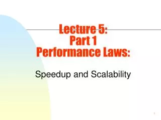 Lecture 5: Part 1 Performance Laws: Speedup and Scalability