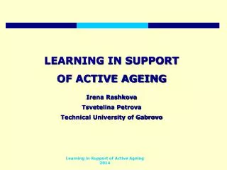 LEARNING IN SUPPORT OF ACTIVE AGEING Irena Rashkova Tsvetelina Petrova