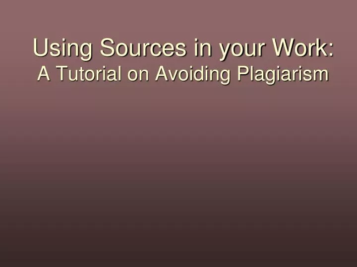 using sources in your work a tutorial on avoiding plagiarism