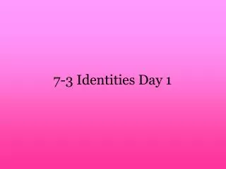 7-3 Identities Day 1