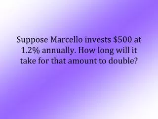 Suppose Marcello invests $500 at 1.2% annually. How long will it take for that amount to double?