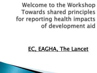Welcome to the Workshop Towards shared principles for reporting health impacts of development aid