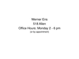 Werner Ens 518 Allen Office Hours: Monday 2 - 6 pm (or by appointment)
