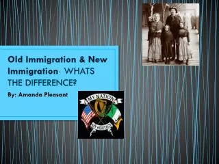 Old Immigration &amp; New Immigration : WHATS THE DIFFERENCE?