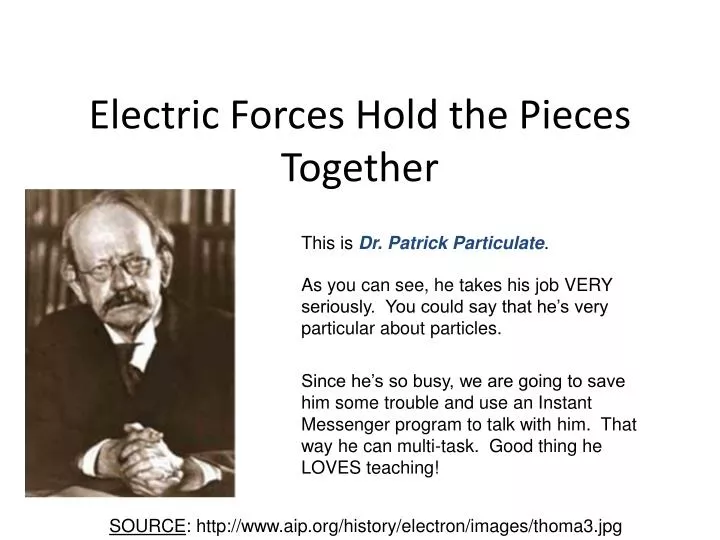 electric forces hold the pieces together