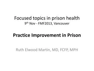 Focused topics in prison health 9 th Nov - FMF2013, Vancouver Practice Improvement in Prison