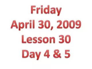 Friday April 30, 2009 Lesson 30 Day 4 &amp; 5