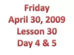 Friday April 30, 2009 Lesson 30 Day 4 &amp; 5 - slide 1