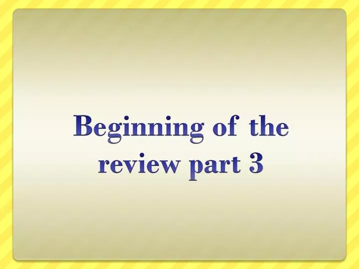 beginning of the review part 3