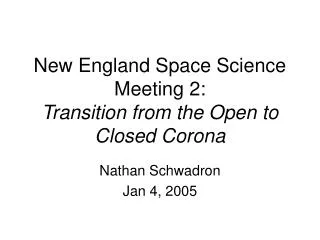 New England Space Science Meeting 2: Transition from the Open to Closed Corona