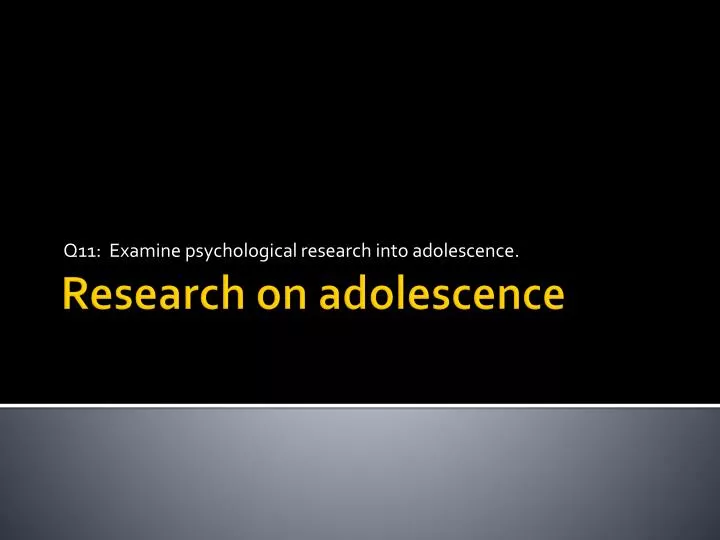q11 examine psychological research into adolescence